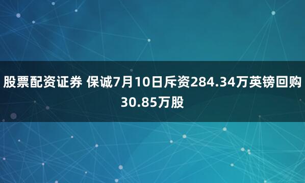 股票配资证券 保诚7月10日斥资284.34万英镑回购30.85万股