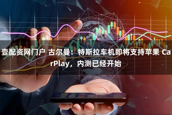 壹配资网门户 古尔曼：特斯拉车机即将支持苹果 CarPlay，内测已经开始