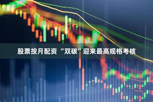 股票按月配资 “双碳”迎来最高规格考核