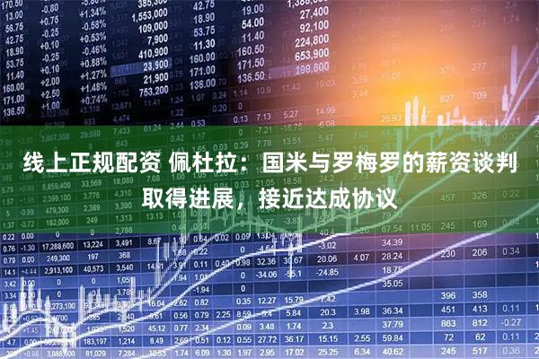 线上正规配资 佩杜拉：国米与罗梅罗的薪资谈判取得进展，接近达成协议