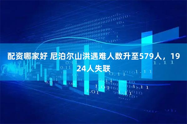 配资哪家好 尼泊尔山洪遇难人数升至579人，1924人失联